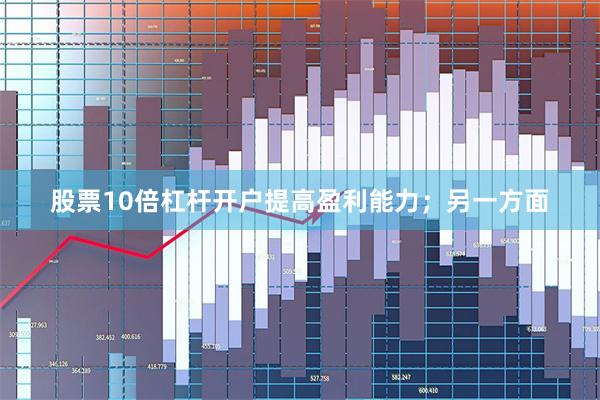 股票10倍杠杆开户提高盈利能力；另一方面