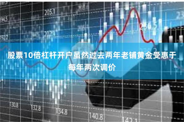 股票10倍杠杆开户虽然过去两年老铺黄金受惠于每年两次调价
