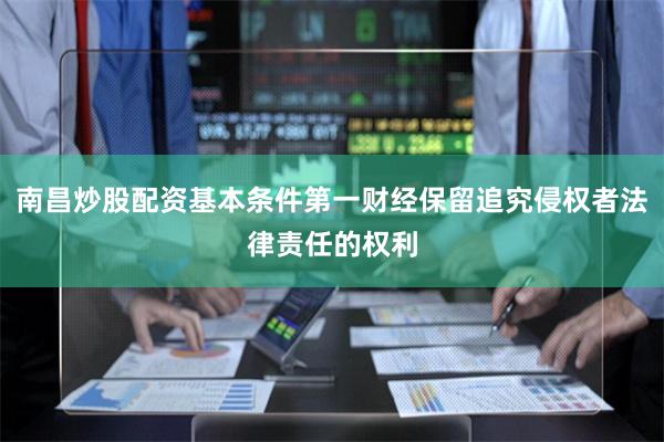 南昌炒股配资基本条件第一财经保留追究侵权者法律责任的权利