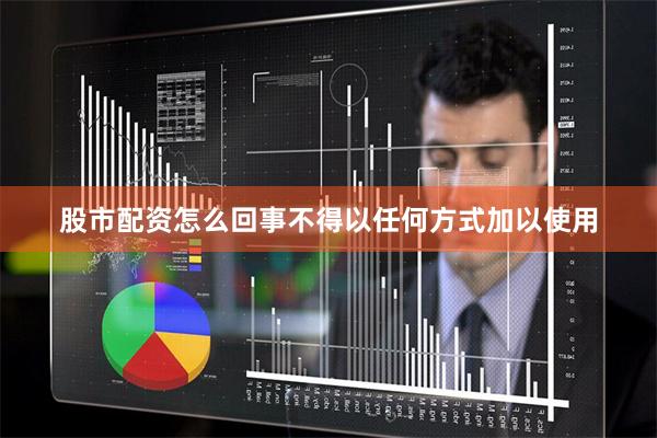 股市配资怎么回事不得以任何方式加以使用