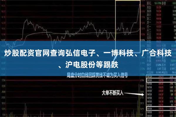 炒股配资官网查询弘信电子、一博科技、广合科技、沪电股份等跟跌