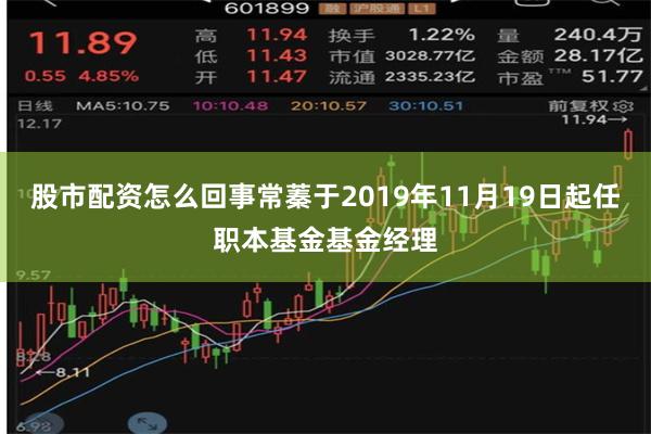 股市配资怎么回事常蓁于2019年11月19日起任职本基金基金经理
