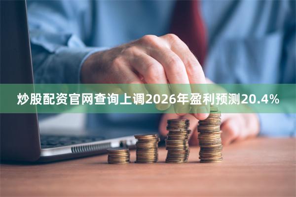 炒股配资官网查询上调2026年盈利预测20.4%