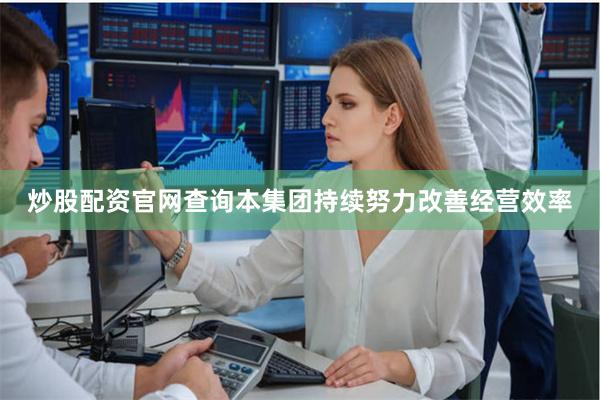 炒股配资官网查询本集团持续努力改善经营效率
