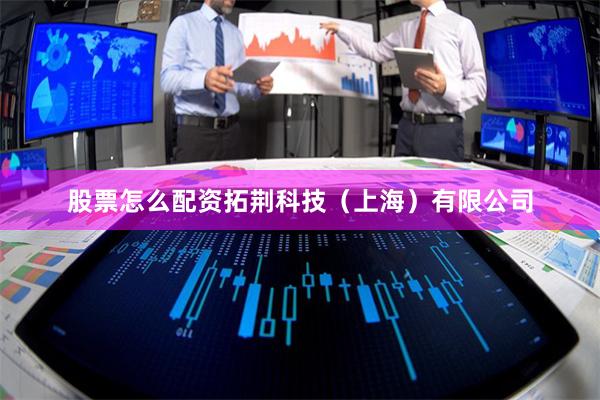 股票怎么配资拓荆科技（上海）有限公司