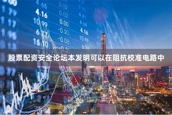 股票配资安全论坛本发明可以在阻抗校准电路中