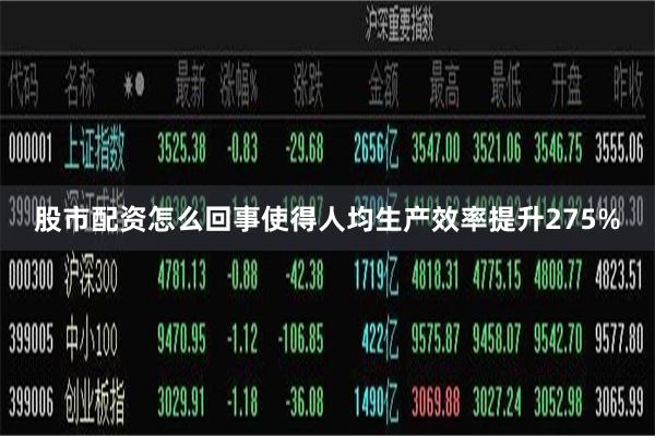 股市配资怎么回事使得人均生产效率提升275%