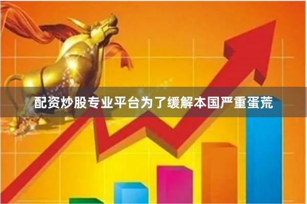 配资炒股专业平台为了缓解本国严重蛋荒