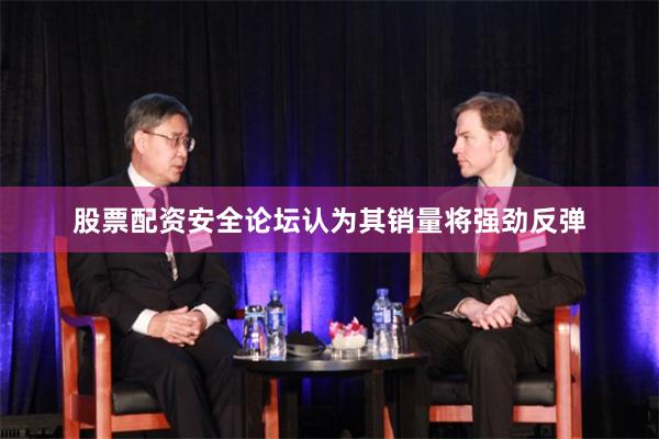 股票配资安全论坛认为其销量将强劲反弹