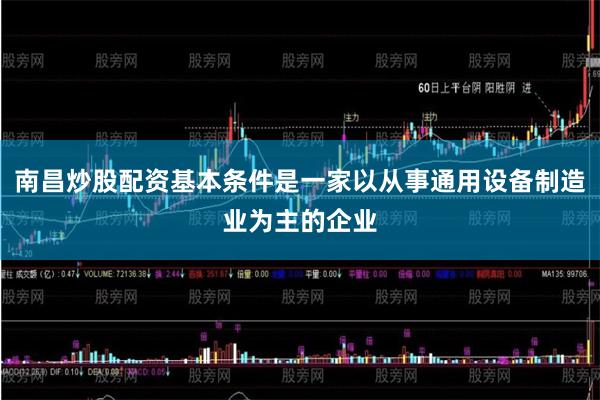 南昌炒股配资基本条件是一家以从事通用设备制造业为主的企业