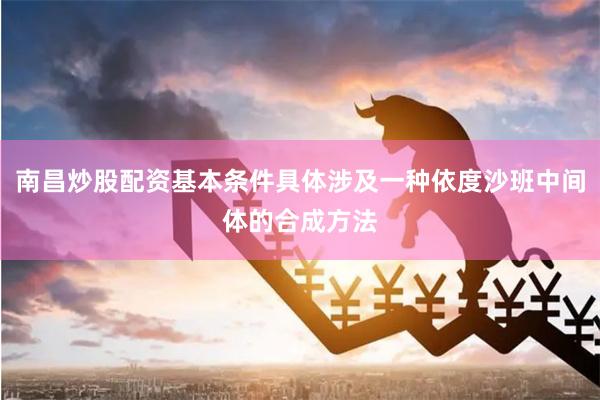 南昌炒股配资基本条件具体涉及一种依度沙班中间体的合成方法